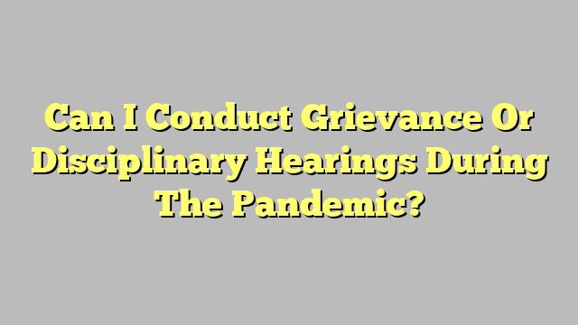 Can I Conduct Grievance Or Disciplinary Hearings During The Pandemic?