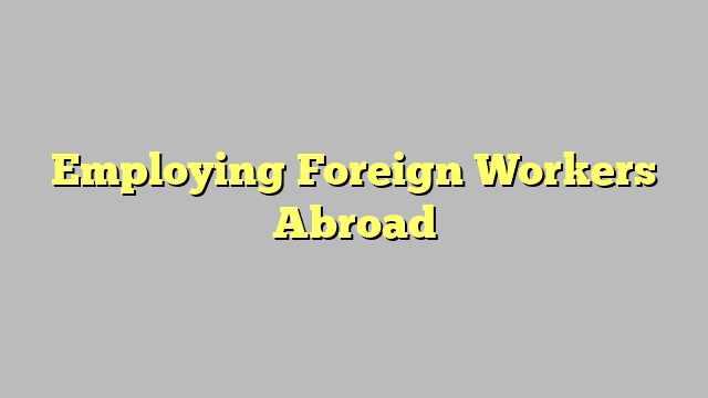 Employing Foreign Workers Abroad