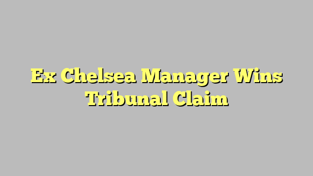Ex Chelsea Manager Wins Tribunal Claim