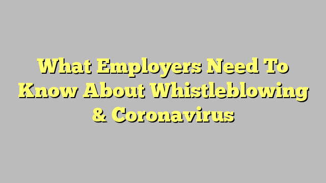 What Employers Need To Know About Whistleblowing & Coronavirus