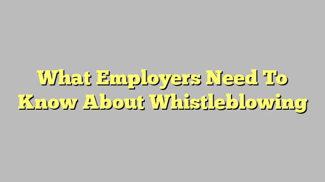 What Employers Need To Know About Whistleblowing