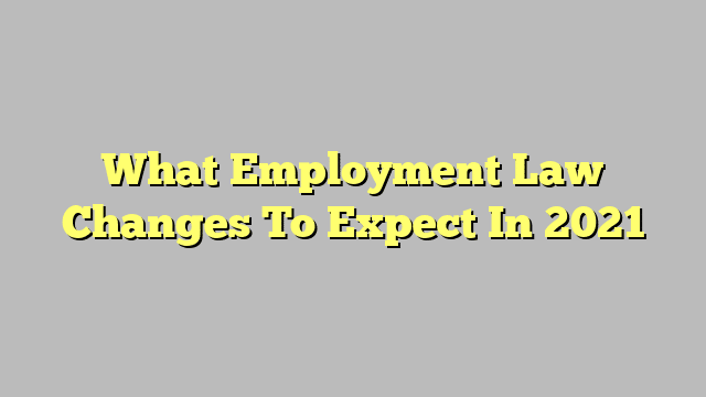 What Employment Law Changes To Expect In 2021